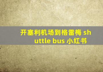 开塞利机场到格雷梅 shuttle bus 小红书